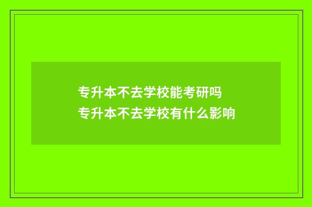 专升本不去学校能考研吗 专升本不去学校有什么影响