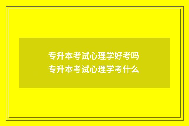专升本考试心理学好考吗 专升本考试心理学考什么