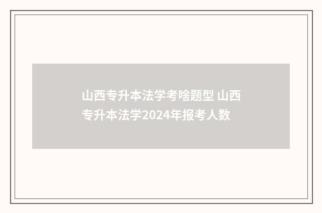 山西专升本法学考啥题型 山西专升本法学2024年报考人数