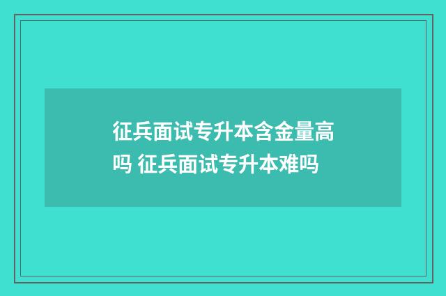 征兵面试专升本含金量高吗 征兵面试专升本难吗