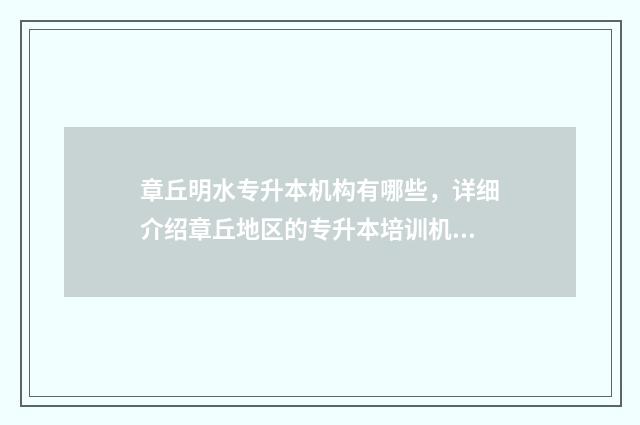 章丘明水专升本机构有哪些，详细介绍章丘地区的专升本培训机构 章丘明水有什么技校比较好
