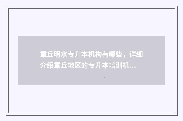 章丘明水专升本机构有哪些，详细介绍章丘地区的专升本培训机构 章丘明水有什么技校比较好