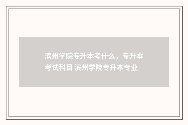 滨州学院专升本考什么，专升本考试科目 滨州学院专升本专业