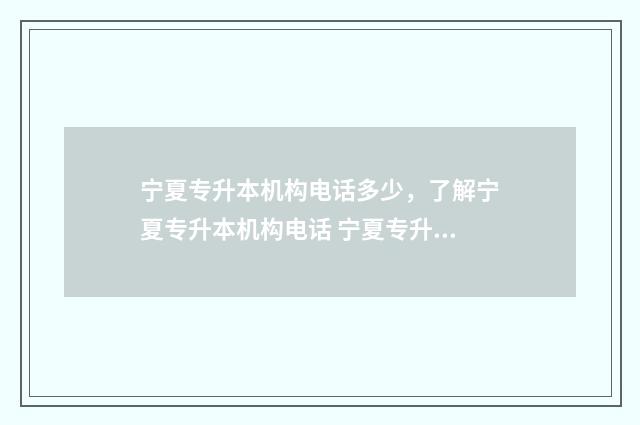 宁夏专升本机构电话多少，了解宁夏专升本机构电话 宁夏专升本要什么条件