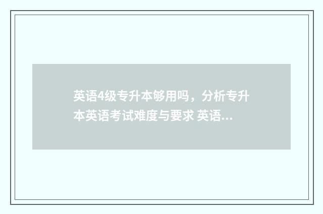 英语4级专升本够用吗，分析专升本英语考试难度与要求 英语4级专升本分数