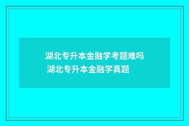 湖北专升本金融学考题难吗 湖北专升本金融学真题
