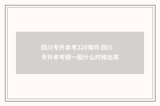 四川专升本考220难吗 四川专升本考纲一般什么时候出来