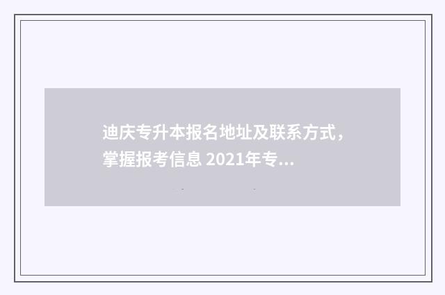 迪庆专升本报名地址及联系方式，掌握报考信息 2021年专升本报名云南