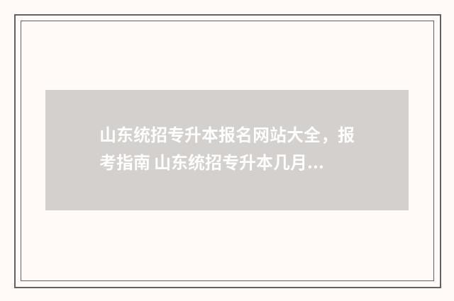 山东统招专升本报名网站大全，报考指南 山东统招专升本几月份考