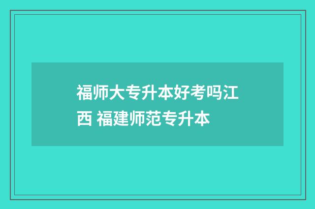 福师大专升本好考吗江西 福建师范专升本