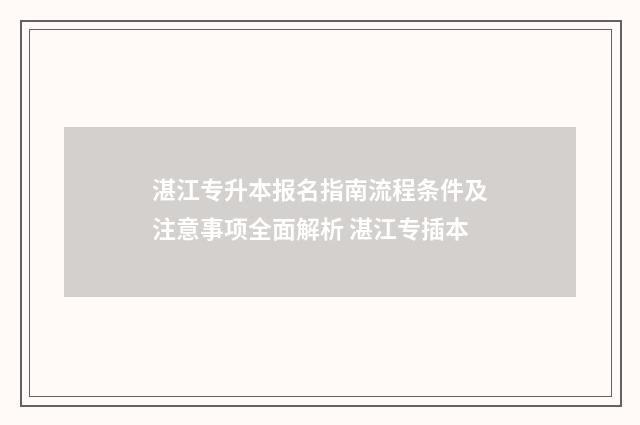 湛江专升本报名指南流程条件及注意事项全面解析 湛江专插本