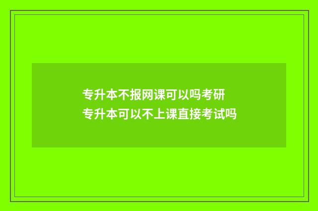 专升本不报网课可以吗考研 专升本可以不上课直接考试吗