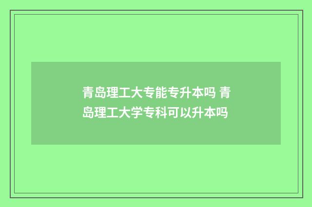 青岛理工大专能专升本吗 青岛理工大学专科可以升本吗
