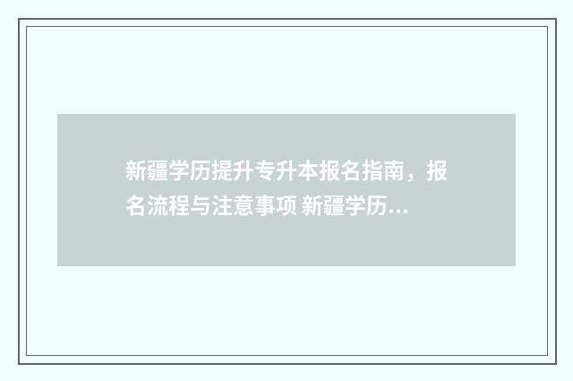 新疆学历提升专升本报名指南，报名流程与注意事项 新疆学历提升的正规机构