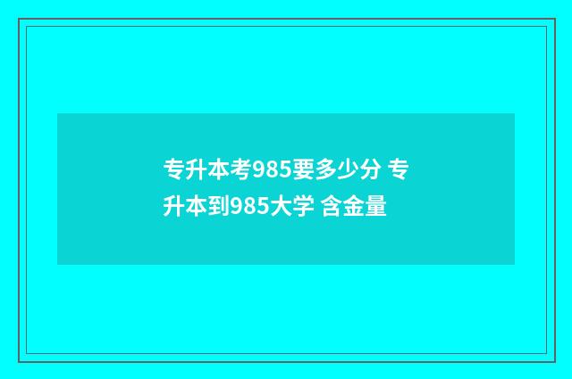 专升本考985要多少分 专升本到985大学 含金量