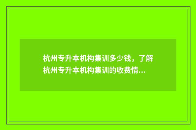 杭州专升本机构集训多少钱，了解杭州专升本机构集训的收费情况 杭州专升本机构排行榜