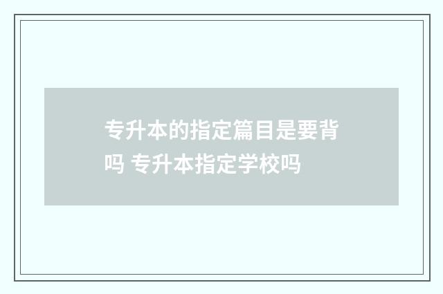 专升本的指定篇目是要背吗 专升本指定学校吗