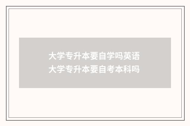 大学专升本要自学吗英语 大学专升本要自考本科吗