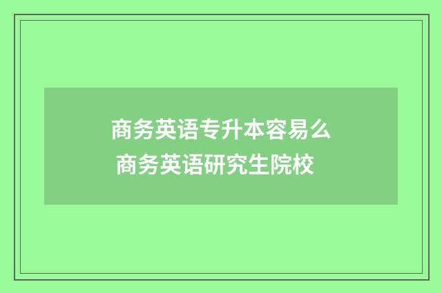 商务英语专升本容易么 商务英语研究生院校