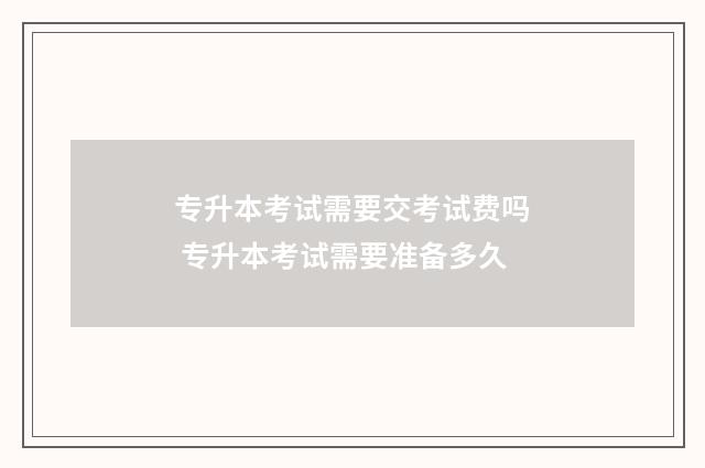 专升本考试需要交考试费吗 专升本考试需要准备多久