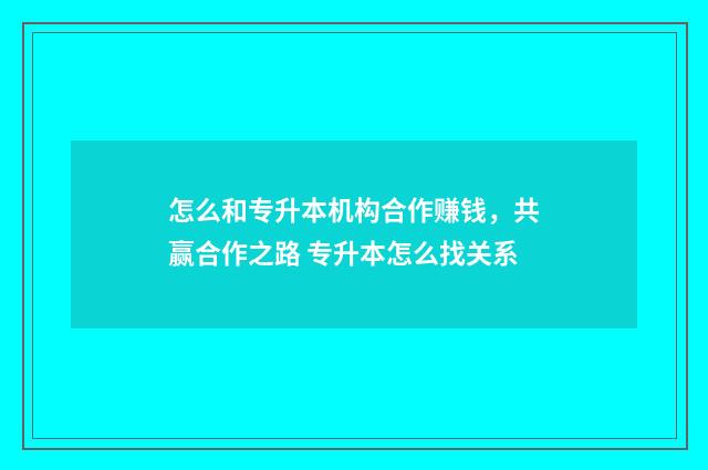 怎么和专升本机构合作赚钱，共赢合作之路 专升本怎么找关系