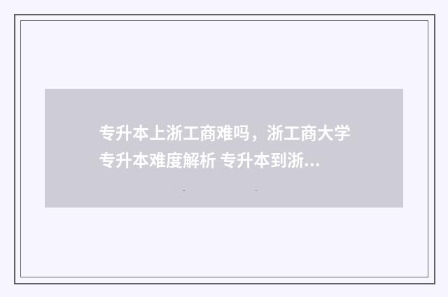 专升本上浙工商难吗，浙工商大学专升本难度解析 专升本到浙江工商大学