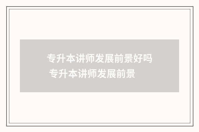专升本讲师发展前景好吗 专升本讲师发展前景