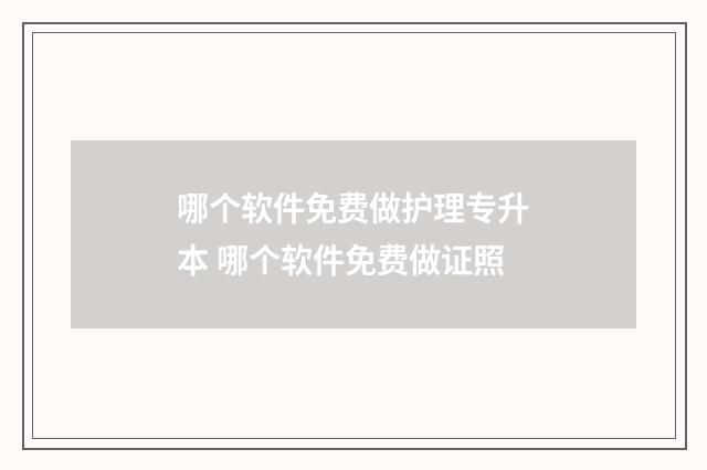 哪个软件免费做护理专升本 哪个软件免费做证照
