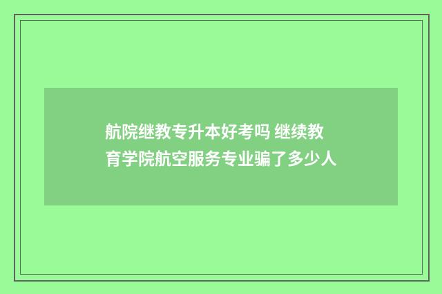 航院继教专升本好考吗 继续教育学院航空服务专业骗了多少人