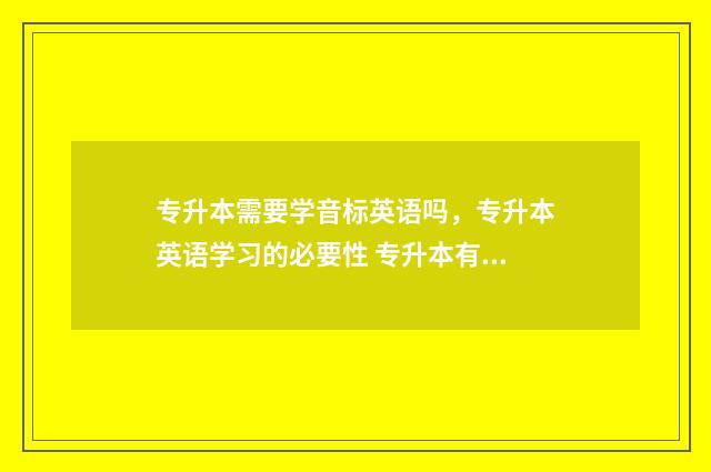 专升本需要学音标英语吗，专升本英语学习的必要性 专升本有音乐教育吗