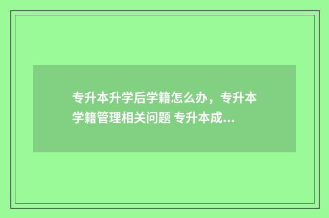 专升本升学后学籍怎么办，专升本学籍管理相关问题 专升本成功后是去新学校吗