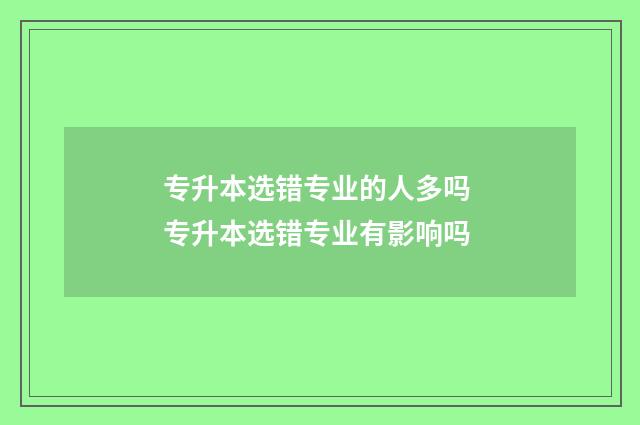 专升本选错专业的人多吗 专升本选错专业有影响吗
