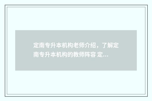 定南专升本机构老师介绍，了解定南专升本机构的教师阵容 定南教育网官网成绩查询入口