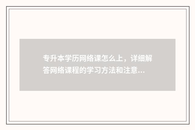 专升本学历网络课怎么上，详细解答网络课程的学习方法和注意事项 网络专升本学历受不受认可
