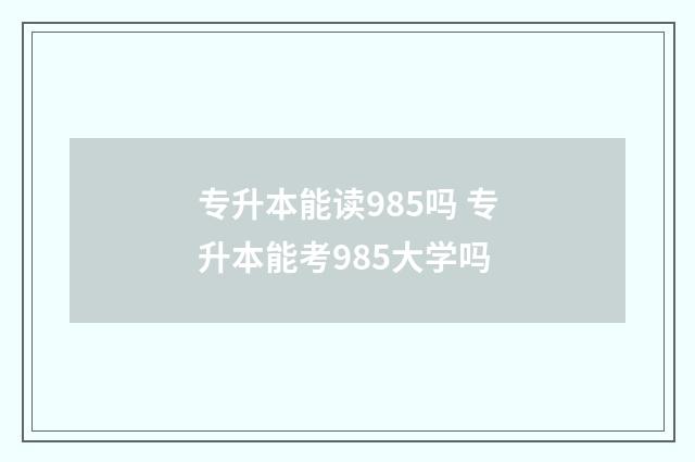 专升本能读985吗 专升本能考985大学吗