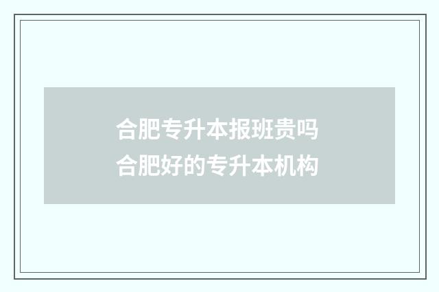 合肥专升本报班贵吗 合肥好的专升本机构