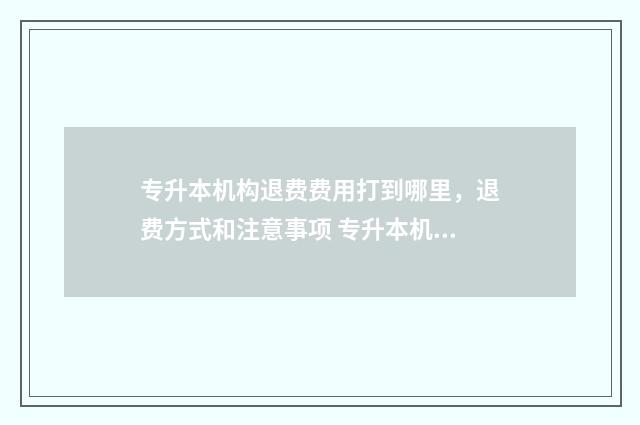 专升本机构退费费用打到哪里，退费方式和注意事项 专升本机构退费纠纷找谁
