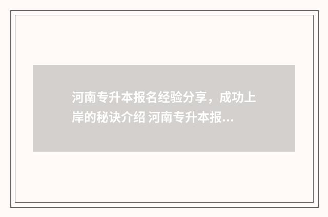 河南专升本报名经验分享，成功上岸的秘诀介绍 河南专升本报名费多少