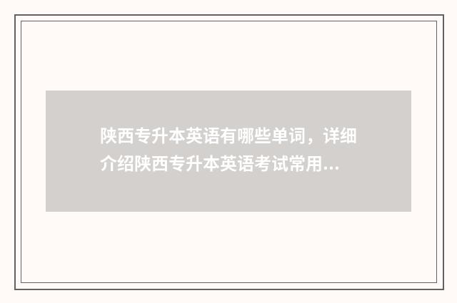 陕西专升本英语有哪些单词，详细介绍陕西专升本英语考试常用单词 陕西专升本英语真题