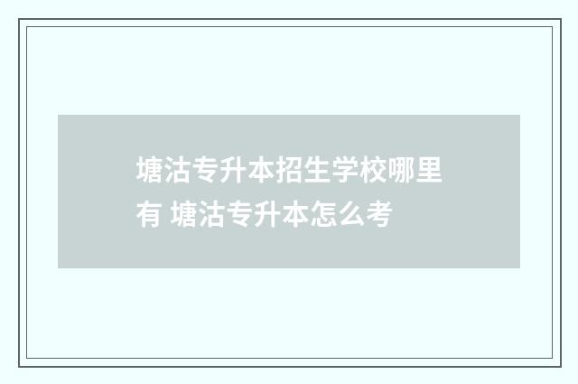 塘沽专升本招生学校哪里有 塘沽专升本怎么考