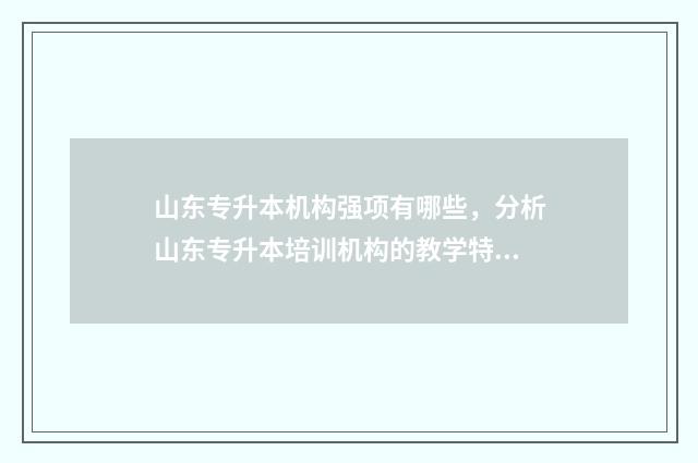 山东专升本机构强项有哪些，分析山东专升本培训机构的教学特点 山东专升本机构学费