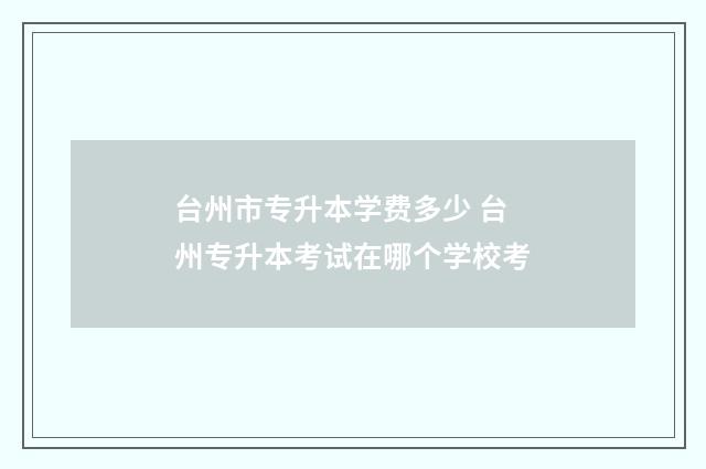 台州市专升本学费多少 台州专升本考试在哪个学校考