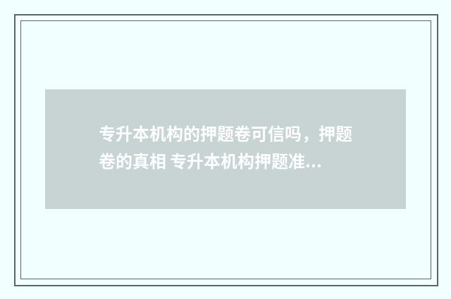 专升本机构的押题卷可信吗，押题卷的真相 专升本机构押题准吗