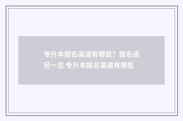 专升本报名渠道有哪些？报名途径一览 专升本报名渠道有哪些