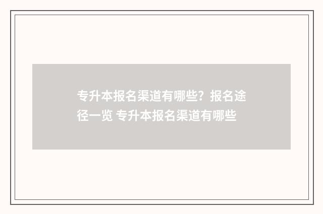 专升本报名渠道有哪些？报名途径一览 专升本报名渠道有哪些