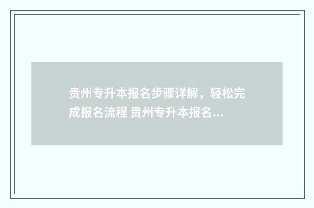 贵州专升本报名步骤详解，轻松完成报名流程 贵州专升本报名费用一般多少钱