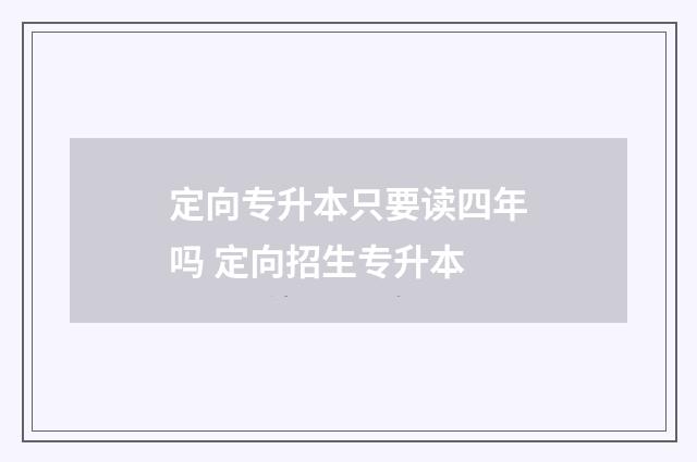 定向专升本只要读四年吗 定向招生专升本