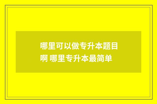 哪里可以做专升本题目啊 哪里专升本最简单