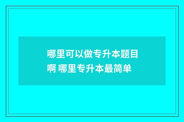 哪里可以做专升本题目啊 哪里专升本最简单