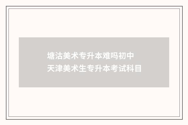 塘沽美术专升本难吗初中 天津美术生专升本考试科目